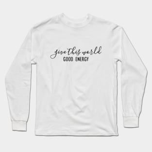 Give This World Good Energy - Motivational Words Long Sleeve T-Shirt